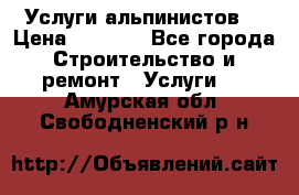 Услуги альпинистов. › Цена ­ 3 000 - Все города Строительство и ремонт » Услуги   . Амурская обл.,Свободненский р-н